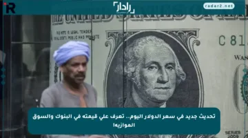 تحديث جديد في سعر الدولار اليوم.. تعرف على قيمته في البنوك والسوق الموازية!